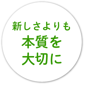 新しさよりも本質を大切に